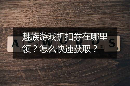 魅族游戏折扣券在哪里领?怎么快速获取?