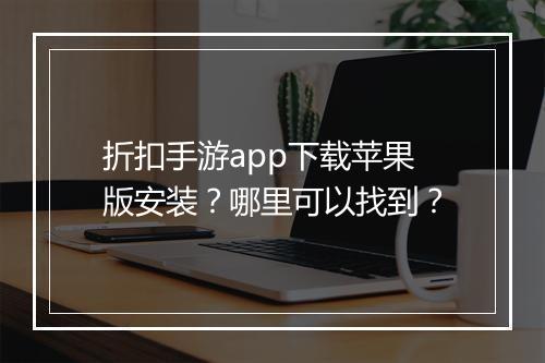 折扣手游app下载苹果版安装？哪里可以找到？