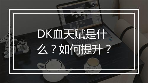 DK血天赋是什么？如何提升？