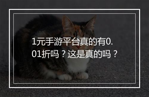 1元手游平台真的有0.01折吗？这是真的吗？