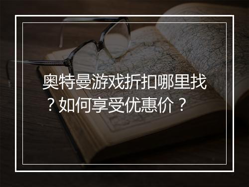 奥特曼游戏折扣哪里找？如何享受优惠价？