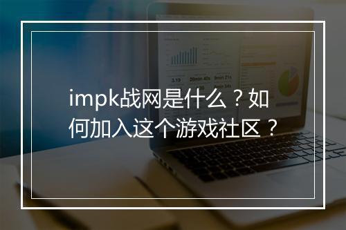 impk战网是什么?如何加入这个游戏社区?