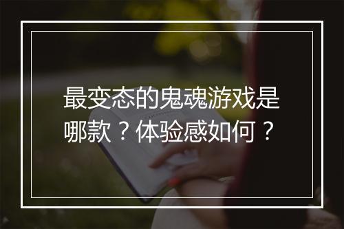 最变态的鬼魂游戏是哪款？体验感如何？