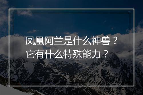 凤凰阿兰是什么神兽?它有什么特殊能力?