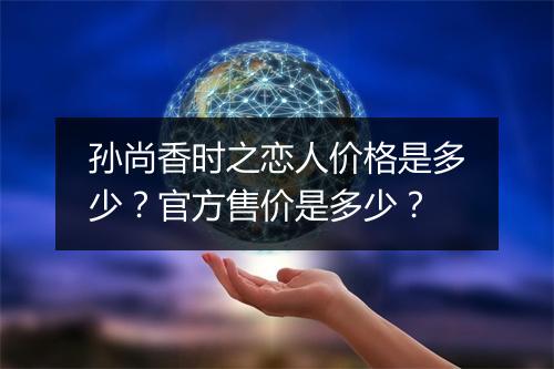 孙尚香时之恋人价格是多少?官方售价是多少?