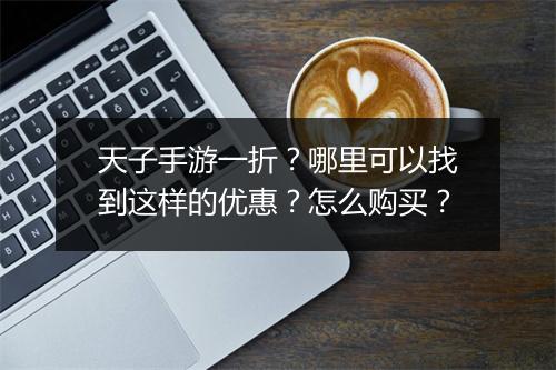 天子手游一折？哪里可以找到这样的优惠？怎么购买？