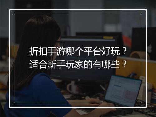 折扣手游哪个平台好玩?适合新手玩家的有哪些?
