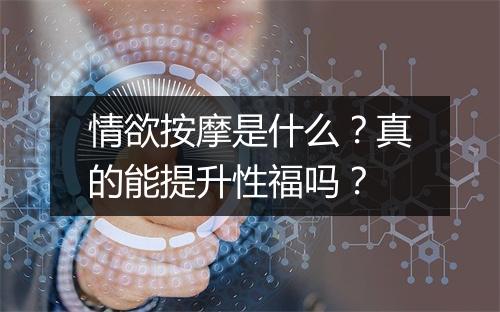情欲按摩是什么？真的能提升性福吗？