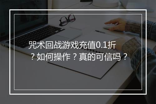 咒术回战游戏充值0.1折？如何操作？真的可信吗？