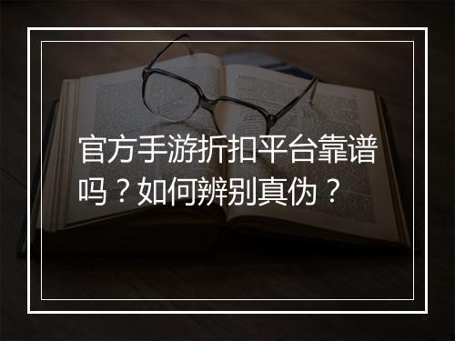 官方手游折扣平台靠谱吗？如何辨别真伪？