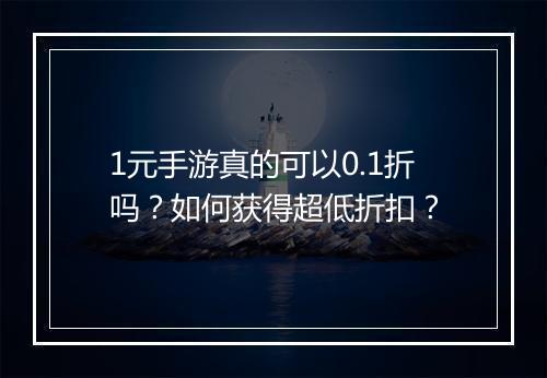 1元手游真的可以0.1折吗？如何获得超低折扣？