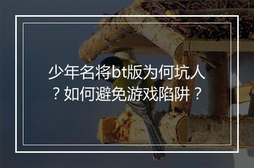 少年名将bt版为何坑人？如何避免游戏陷阱？