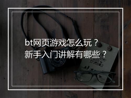 bt网页游戏怎么玩?新手入门讲解有哪些?