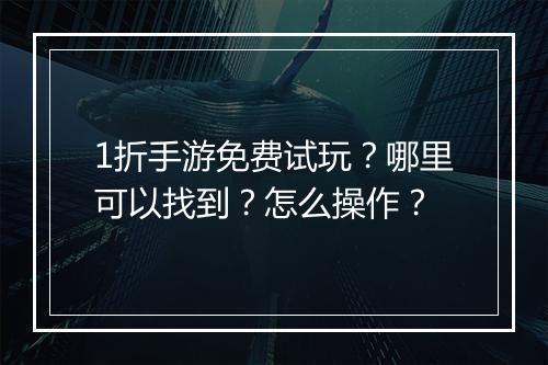 1折手游免费试玩?哪里可以找到?怎么操作?