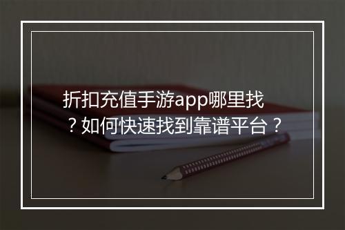 折扣充值手游app哪里找？如何快速找到靠谱平台？