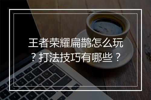 王者荣耀扁鹊怎么玩？打法技巧有哪些？