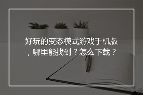好玩的变态模式游戏手机版,哪里能找到?怎么下载?
