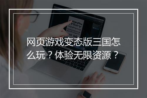 网页游戏变态版三国怎么玩?体验无限资源?