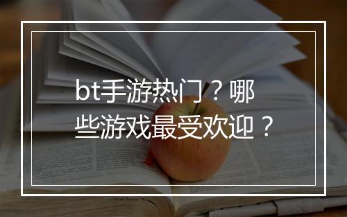 bt手游热门？哪些游戏最受欢迎？