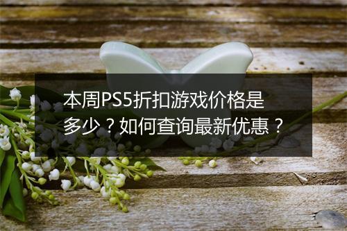 本周PS5折扣游戏价格是多少?如何查询最新优惠?