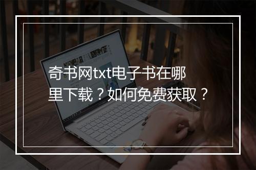 奇书网txt电子书在哪里下载?如何免费获取?