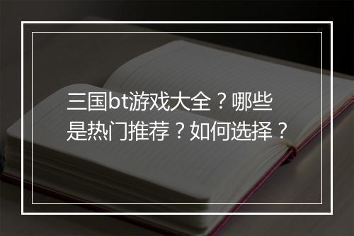三国bt游戏大全？哪些是热门推荐？如何选择？