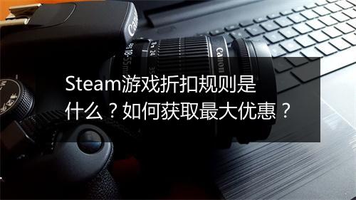 Steam游戏折扣规则是什么?如何获取最大优惠?