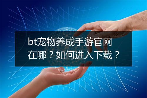 bt宠物养成手游官网在哪?如何进入下载?