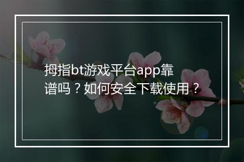 拇指bt游戏平台app靠谱吗？如何安全下载使用？