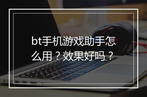 bt手机游戏助手怎么用?效果好吗?
