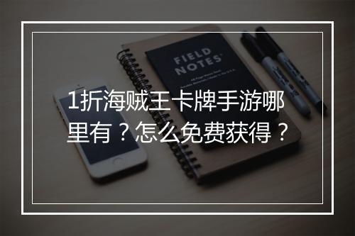 1折海贼王卡牌手游哪里有？怎么免费获得？