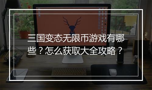 三国变态无限币游戏有哪些？怎么获取大全攻略？