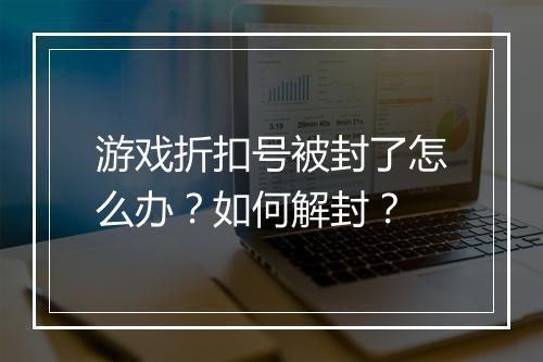 游戏折扣号被封了怎么办？如何解封？