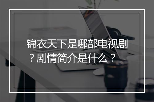 锦衣天下是哪部电视剧?剧情简介是什么?