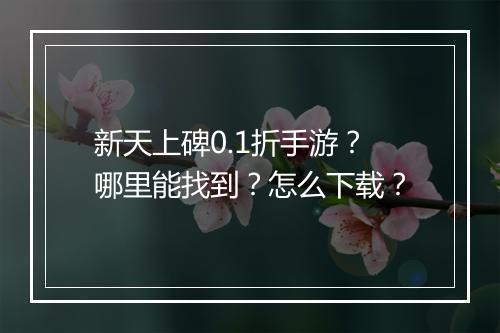 新天上碑0.1折手游？哪里能找到？怎么下载？
