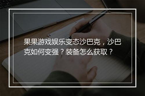 果果游戏娱乐变态沙巴克,沙巴克如何变强?装备怎么获取?
