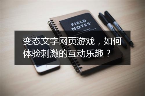 变态文字网页游戏,如何体验刺激的互动乐趣?