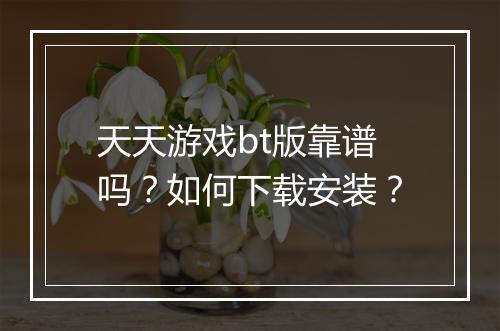 天天游戏bt版靠谱吗?如何下载安装?