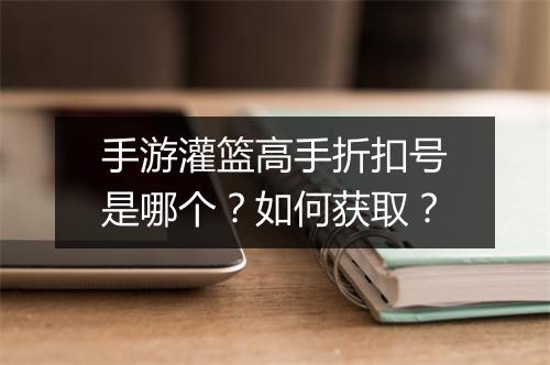 手游灌篮高手折扣号是哪个？如何获取？