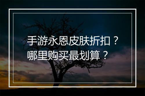 手游永恩皮肤折扣?哪里购买最划算?