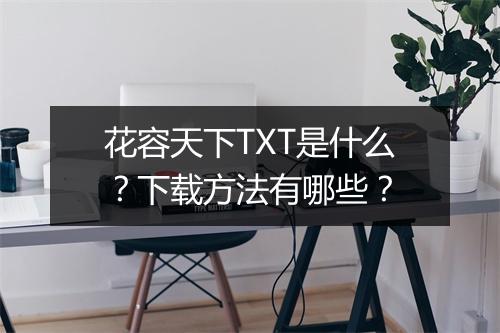 花容天下TXT是什么？下载方法有哪些？
