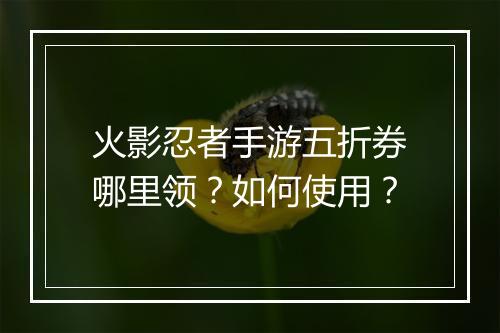 火影忍者手游五折券哪里领？如何使用？