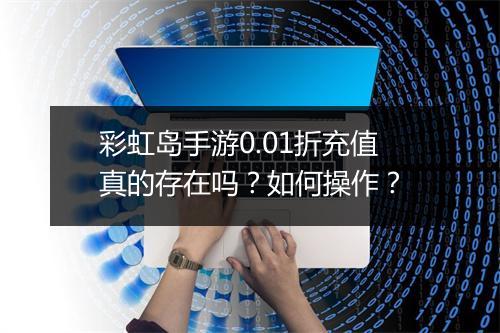 彩虹岛手游0.01折充值真的存在吗？如何操作？