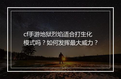 cf手游地狱烈焰适合打生化模式吗？如何发挥最大威力？