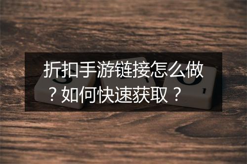 折扣手游链接怎么做?如何快速获取?