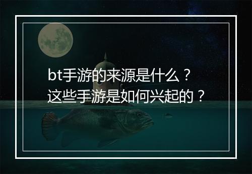 bt手游的来源是什么?这些手游是如何兴起的?