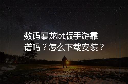 数码暴龙bt版手游靠谱吗？怎么下载安装？