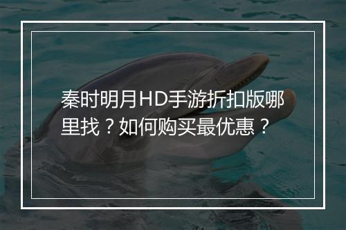 秦时明月HD手游折扣版哪里找？如何购买最优惠？