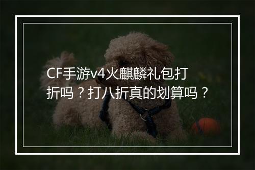 CF手游v4火麒麟礼包打折吗？打八折真的划算吗？