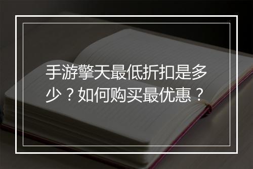 手游擎天最低折扣是多少?如何购买最优惠?